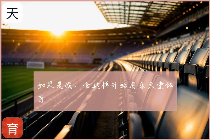 如果是我，会这样开始用乐天堂体育