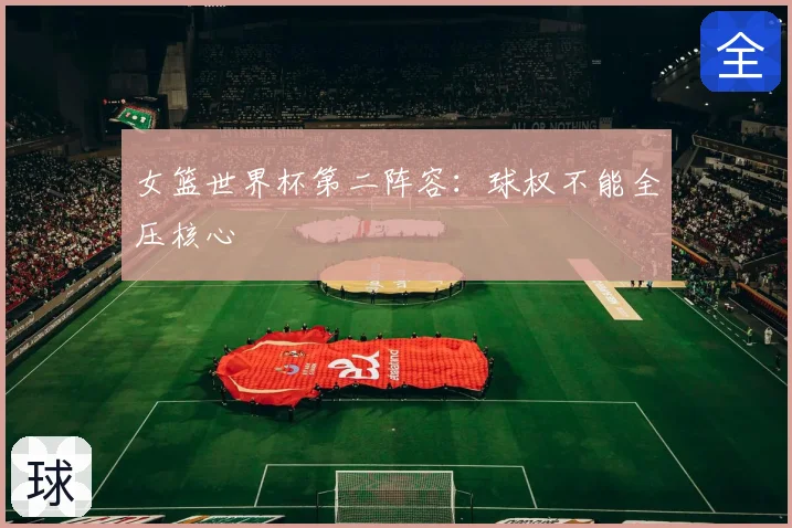 女篮世界杯第二阵容：球权不能全压核心