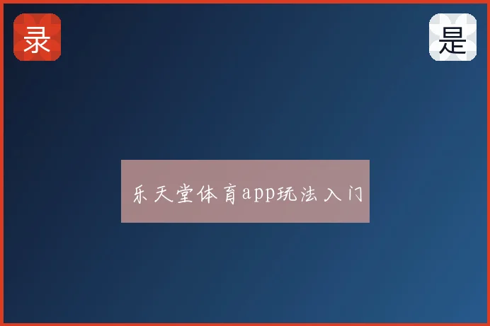 乐天堂体育app玩法入门