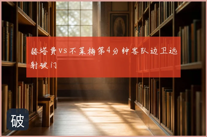 赫塔费vs不莱梅第4分钟客队边卫远射破门