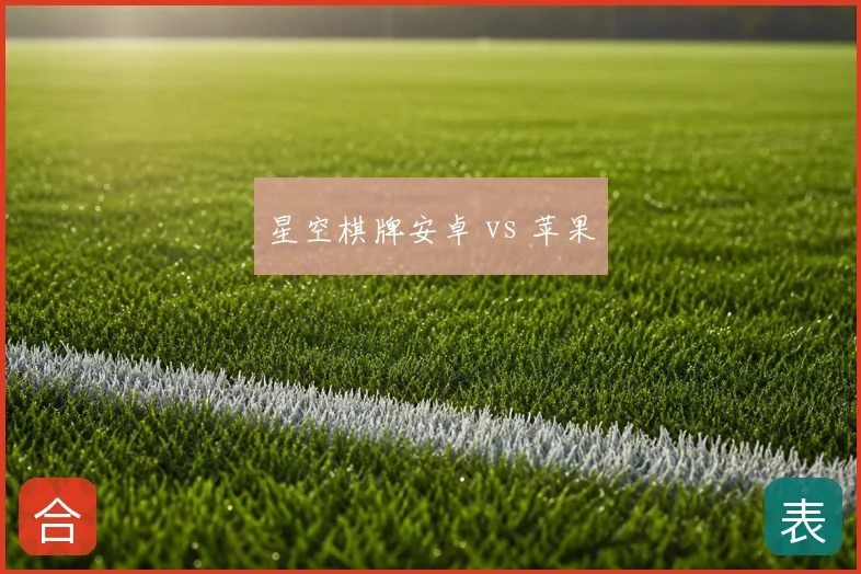 星空棋牌安卓 vs 苹果