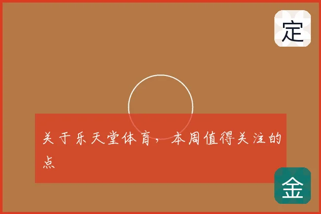 关于乐天堂体育,本周值得关注的点