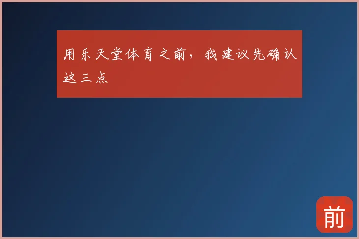 用乐天堂体育之前,我建议先确认这三点