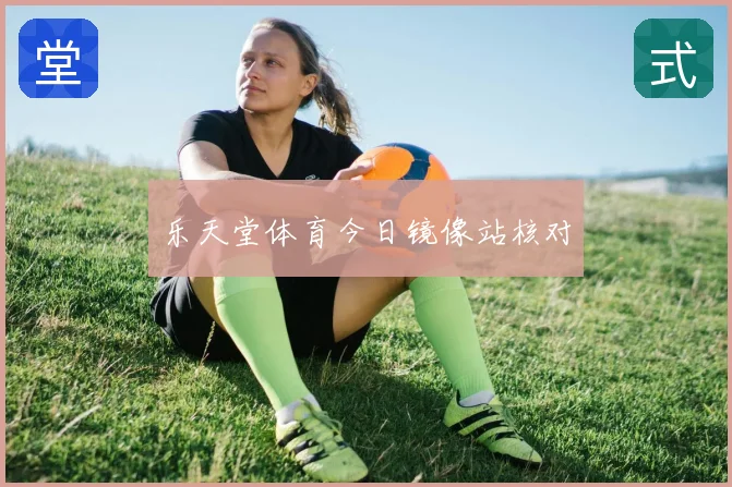 乐天堂体育今日镜像站核对
