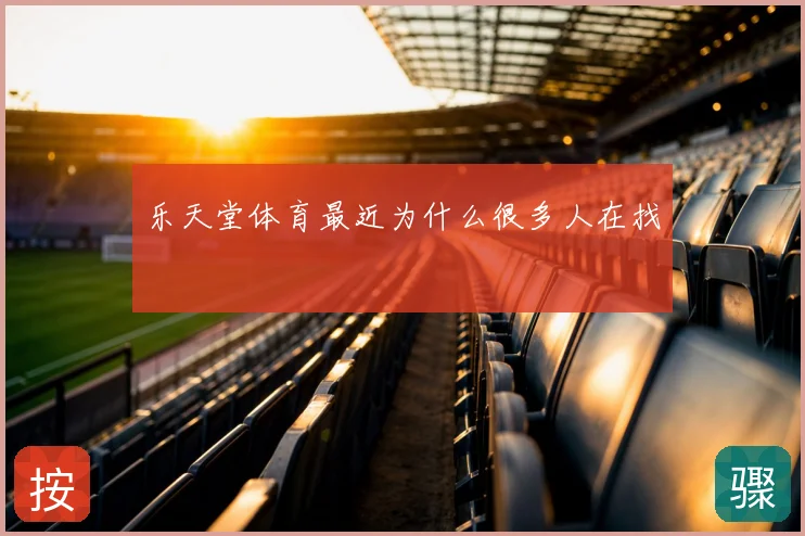 乐天堂体育最近为什么很多人在找