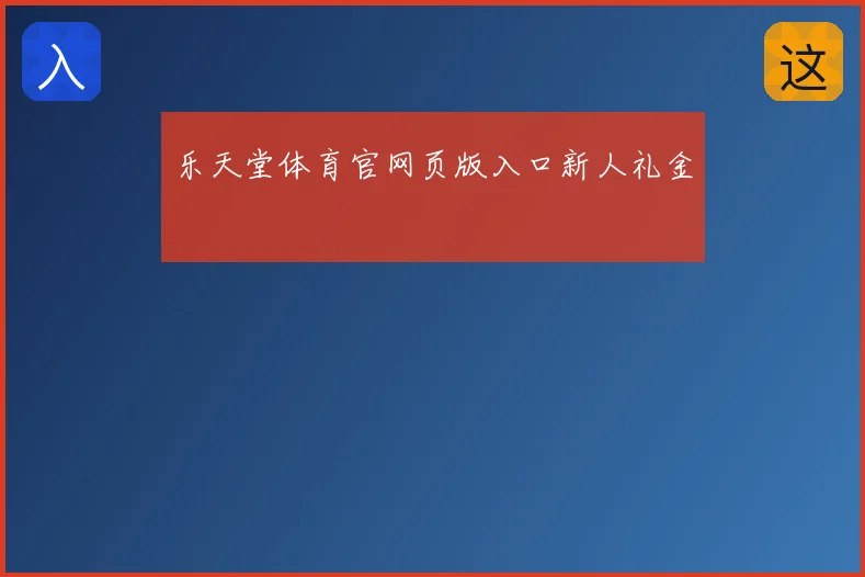 乐天堂体育官网页版入口新人礼金