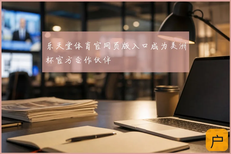 乐天堂体育官网页版入口成为美洲杯官方合作伙伴